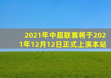 2021年中超联赛将于2021年12月12日正式上演本站