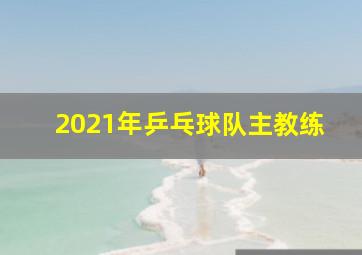 2021年乒乓球队主教练