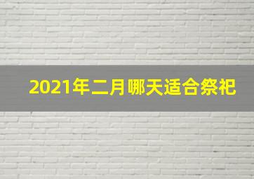 2021年二月哪天适合祭祀