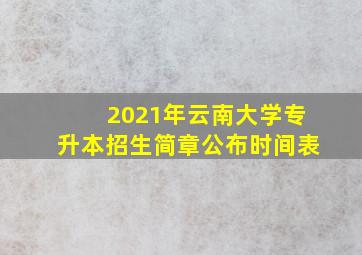 2021年云南大学专升本招生简章公布时间表