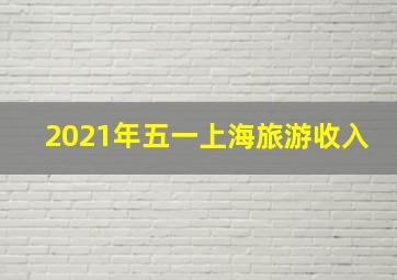 2021年五一上海旅游收入