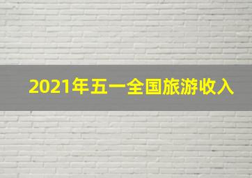 2021年五一全国旅游收入