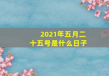 2021年五月二十五号是什么日子