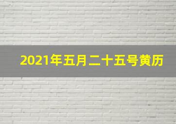 2021年五月二十五号黄历