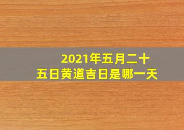 2021年五月二十五日黄道吉日是哪一天