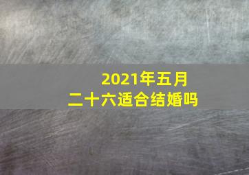 2021年五月二十六适合结婚吗