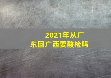 2021年从广东回广西要酸检吗