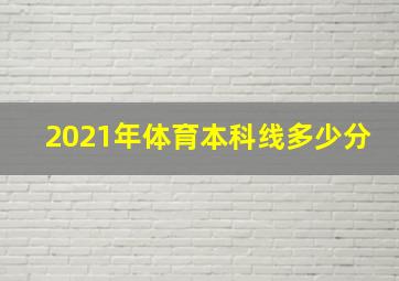 2021年体育本科线多少分