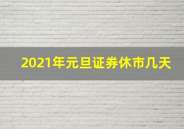 2021年元旦证券休市几天