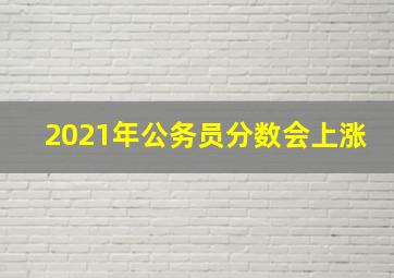 2021年公务员分数会上涨