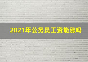 2021年公务员工资能涨吗