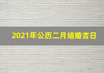 2021年公历二月结婚吉日