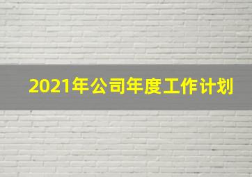 2021年公司年度工作计划