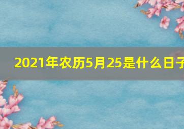 2021年农历5月25是什么日子