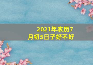 2021年农历7月初5日子好不好