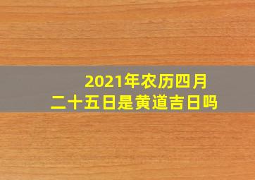 2021年农历四月二十五日是黄道吉日吗