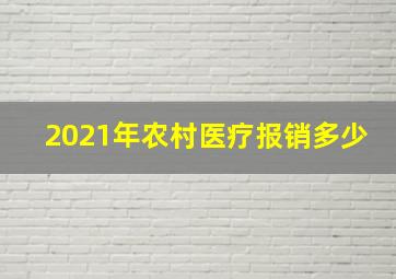 2021年农村医疗报销多少