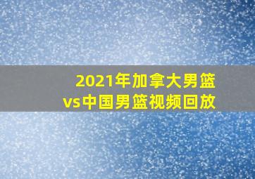 2021年加拿大男篮vs中国男篮视频回放