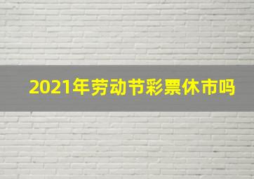 2021年劳动节彩票休市吗