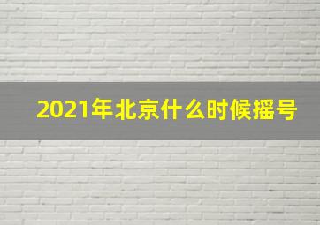 2021年北京什么时候摇号