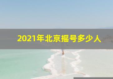 2021年北京摇号多少人