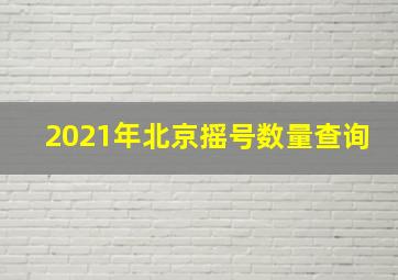 2021年北京摇号数量查询