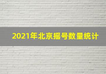 2021年北京摇号数量统计