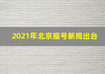 2021年北京摇号新规出台