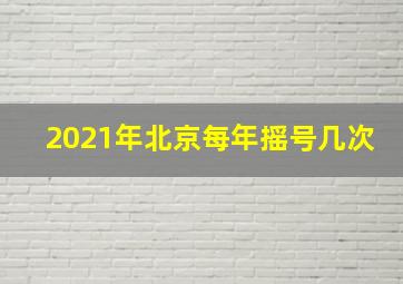 2021年北京每年摇号几次