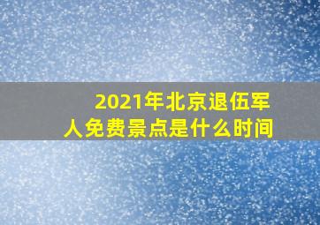 2021年北京退伍军人免费景点是什么时间