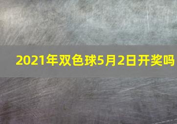 2021年双色球5月2日开奖吗