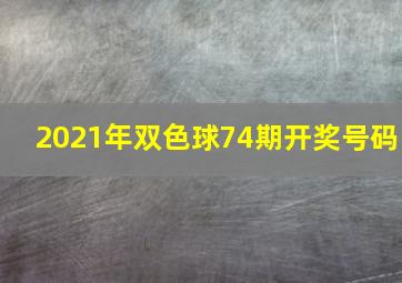 2021年双色球74期开奖号码