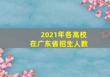 2021年各高校在广东省招生人数