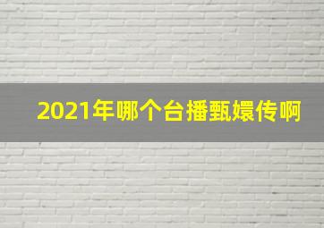 2021年哪个台播甄嬛传啊