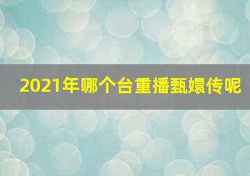 2021年哪个台重播甄嬛传呢