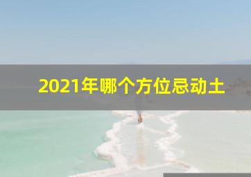 2021年哪个方位忌动土