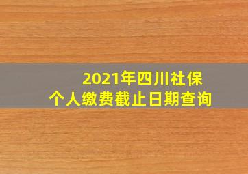 2021年四川社保个人缴费截止日期查询