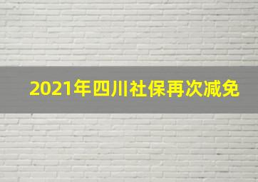 2021年四川社保再次减免