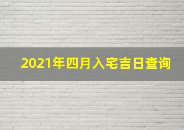 2021年四月入宅吉日查询