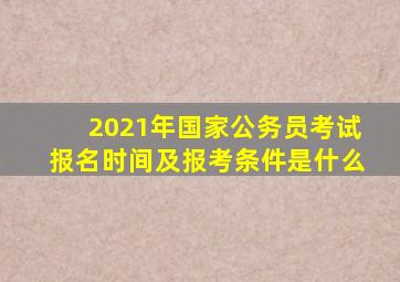 2021年国家公务员考试报名时间及报考条件是什么