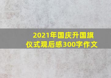 2021年国庆升国旗仪式观后感300字作文