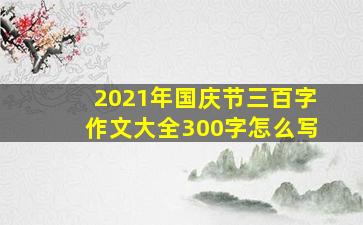 2021年国庆节三百字作文大全300字怎么写