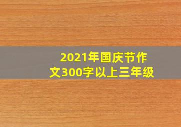 2021年国庆节作文300字以上三年级