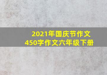 2021年国庆节作文450字作文六年级下册