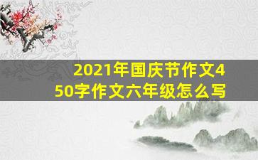 2021年国庆节作文450字作文六年级怎么写