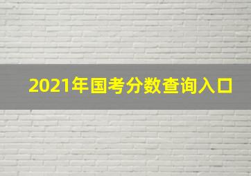 2021年国考分数查询入口