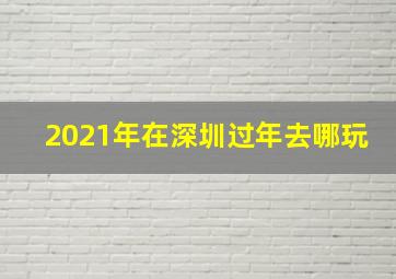 2021年在深圳过年去哪玩