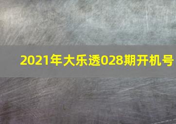 2021年大乐透028期开机号