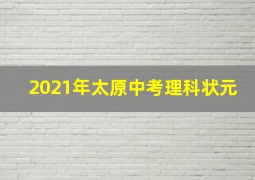 2021年太原中考理科状元