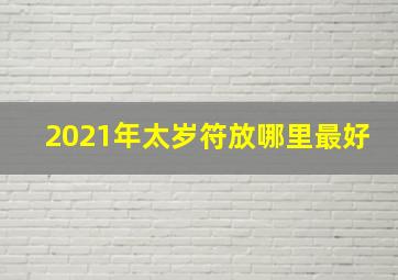 2021年太岁符放哪里最好